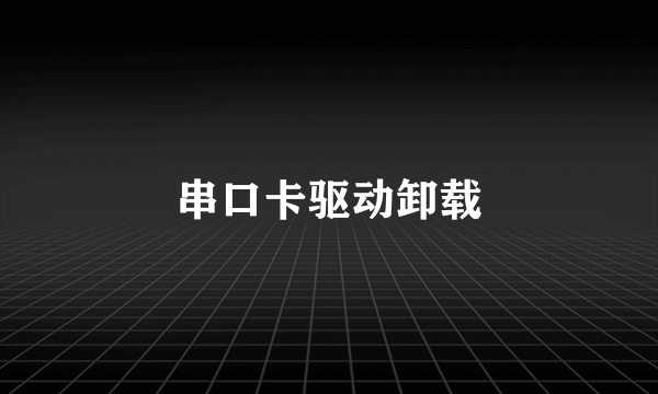 串口卡驱动卸载