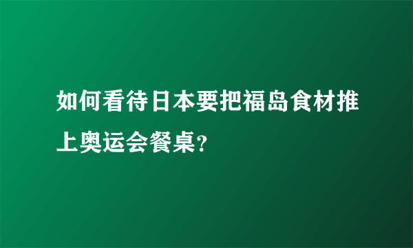 如何看待日本要把福岛食材推上奥运会餐桌？