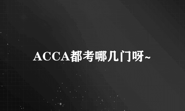 ACCA都考哪几门呀~