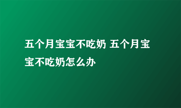 五个月宝宝不吃奶 五个月宝宝不吃奶怎么办