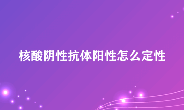 核酸阴性抗体阳性怎么定性