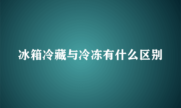 冰箱冷藏与冷冻有什么区别