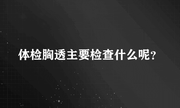 体检胸透主要检查什么呢？