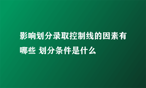 影响划分录取控制线的因素有哪些 划分条件是什么