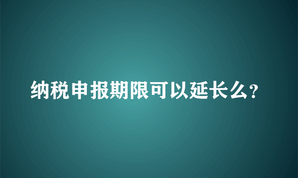 纳税申报期限可以延长么？