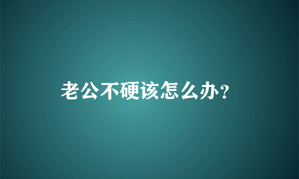 老公不硬该怎么办？