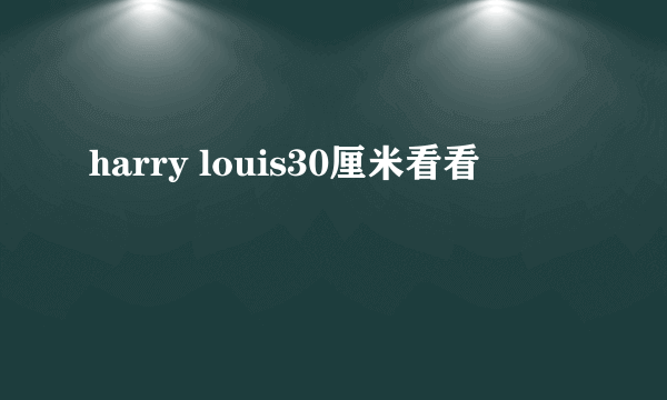 harry louis30厘米看看