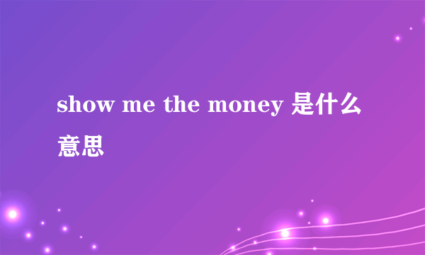 show me the money 是什么意思