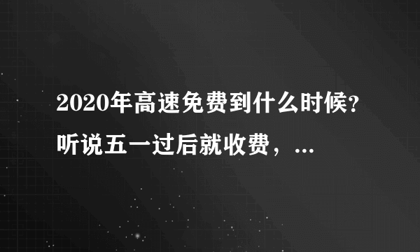 2020年高速免费到什么时候？听说五一过后就收费，是真的吗？