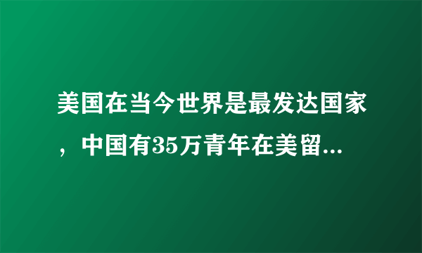 美国在当今世界是最发达国家，中国有35万青年在美留学，这个事实说明什么？