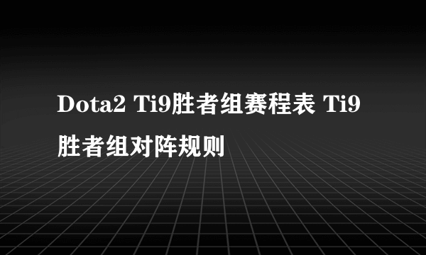 Dota2 Ti9胜者组赛程表 Ti9胜者组对阵规则