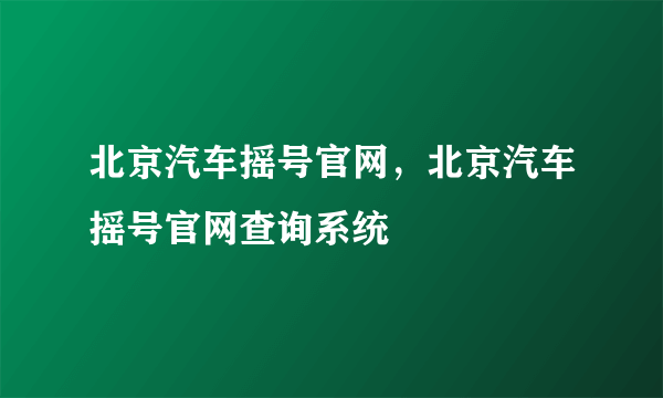 北京汽车摇号官网，北京汽车摇号官网查询系统