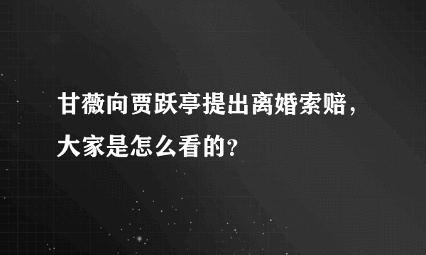 甘薇向贾跃亭提出离婚索赔，大家是怎么看的？