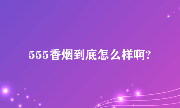 555香烟到底怎么样啊?