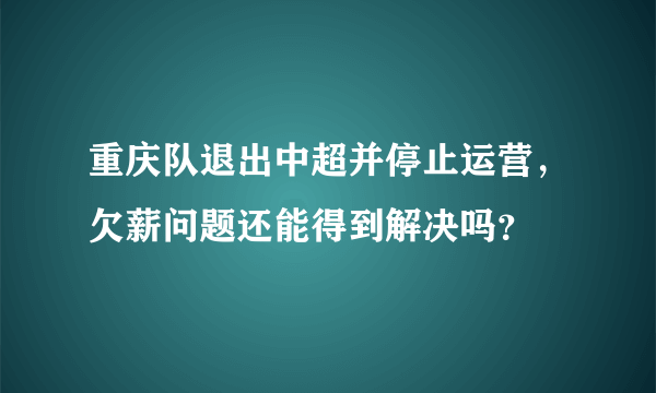 重庆队退出中超并停止运营，欠薪问题还能得到解决吗？