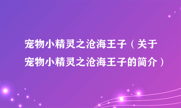 宠物小精灵之沧海王子（关于宠物小精灵之沧海王子的简介）