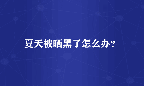 夏天被晒黑了怎么办？