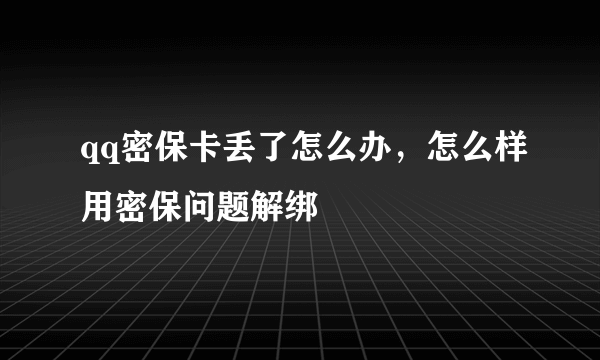 qq密保卡丢了怎么办，怎么样用密保问题解绑