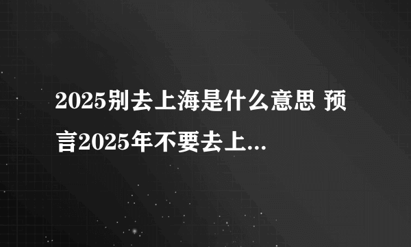 2025别去上海是什么意思 预言2025年不要去上海的原因