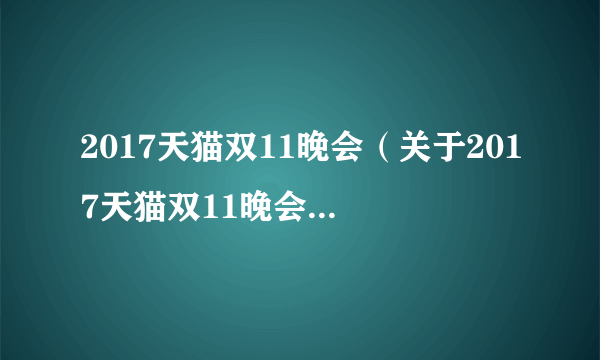 2017天猫双11晚会（关于2017天猫双11晚会的介绍）