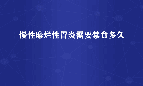 慢性糜烂性胃炎需要禁食多久