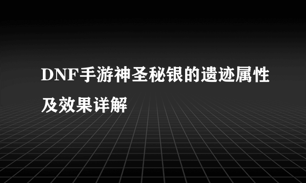 DNF手游神圣秘银的遗迹属性及效果详解