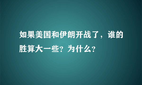 如果美国和伊朗开战了，谁的胜算大一些？为什么？