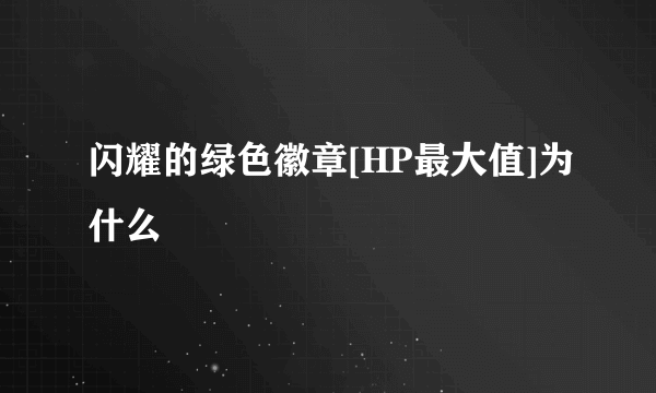 闪耀的绿色徽章[HP最大值]为什么