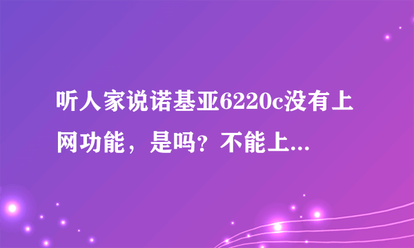 听人家说诺基亚6220c没有上网功能，是吗？不能上网怎样下载软件？如果安装了UC浏览器能上网吗？