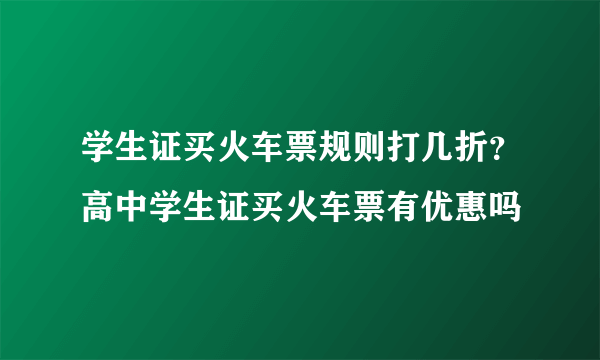 学生证买火车票规则打几折？高中学生证买火车票有优惠吗