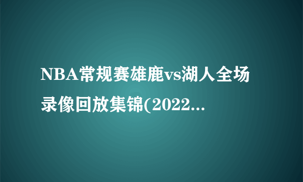 NBA常规赛雄鹿vs湖人全场录像回放集锦(2022年2月09日）-飞外