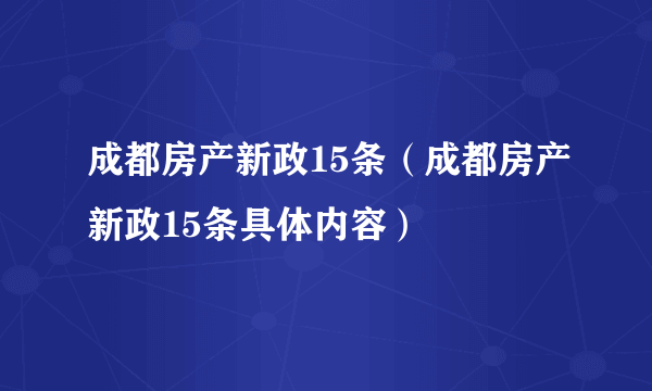 成都房产新政15条（成都房产新政15条具体内容）