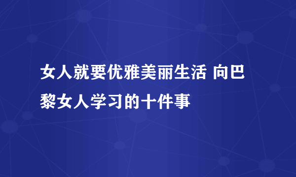 女人就要优雅美丽生活 向巴黎女人学习的十件事