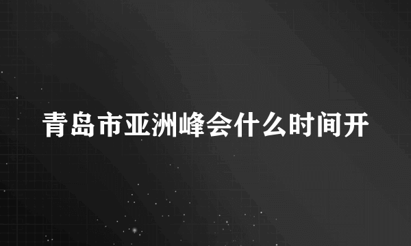 青岛市亚洲峰会什么时间开