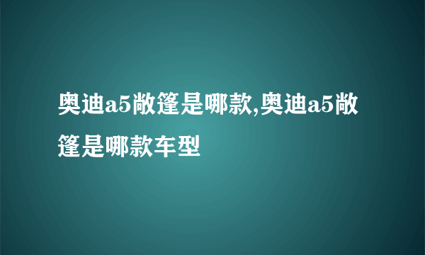 奥迪a5敞篷是哪款,奥迪a5敞篷是哪款车型