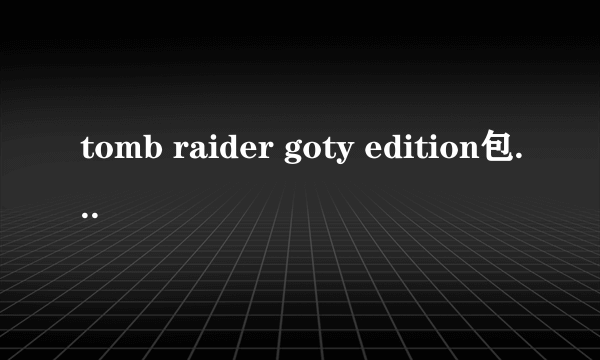 tomb raider goty edition包含全部dlc吗