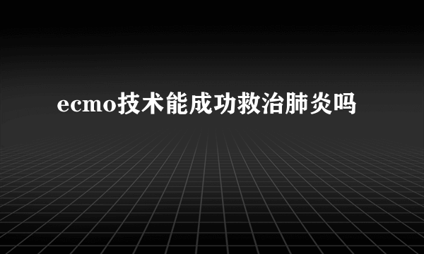 ecmo技术能成功救治肺炎吗