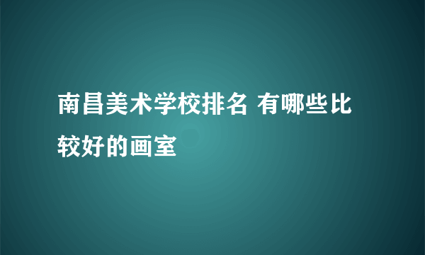 南昌美术学校排名 有哪些比较好的画室