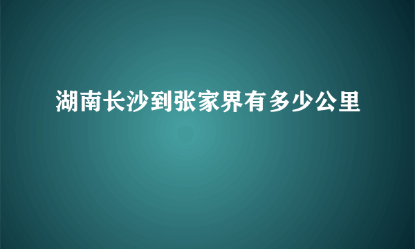 湖南长沙到张家界有多少公里