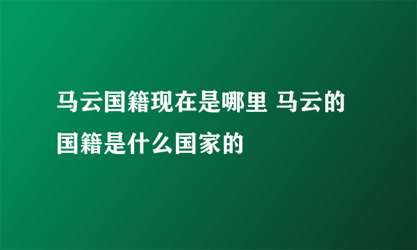 马云国籍现在是哪里 马云的国籍是什么国家的