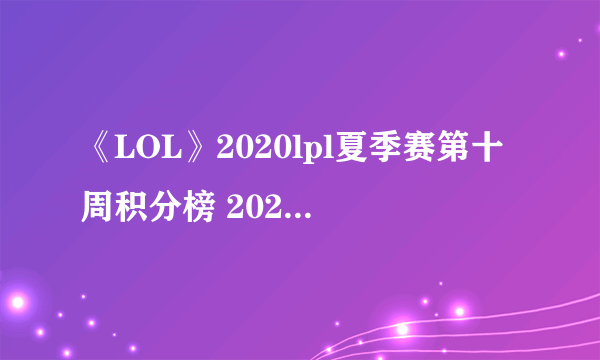 《LOL》2020lpl夏季赛第十周积分榜 2020LPL夏季赛最新积分排行榜