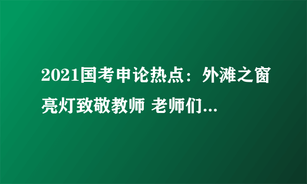 2021国考申论热点：外滩之窗亮灯致敬教师 老师们辛苦了节日快乐