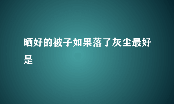 晒好的被子如果落了灰尘最好是