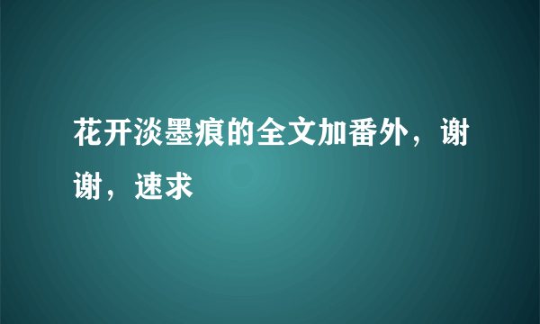 花开淡墨痕的全文加番外，谢谢，速求