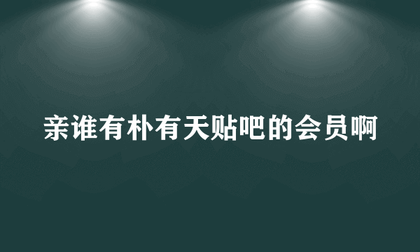 亲谁有朴有天贴吧的会员啊