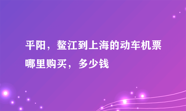 平阳，鳌江到上海的动车机票哪里购买，多少钱