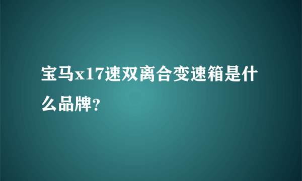 宝马x17速双离合变速箱是什么品牌？