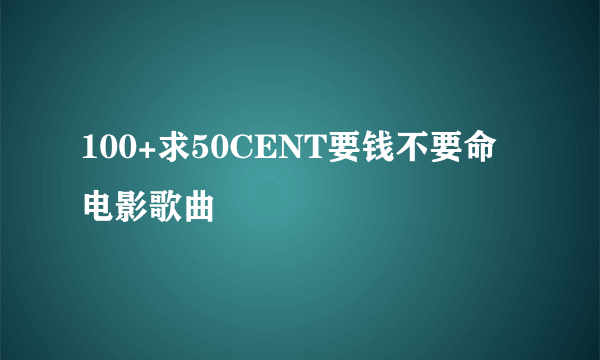 100+求50CENT要钱不要命电影歌曲