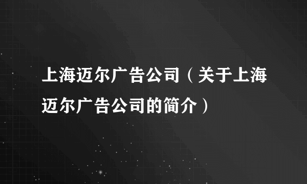 上海迈尔广告公司（关于上海迈尔广告公司的简介）