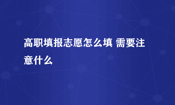 高职填报志愿怎么填 需要注意什么